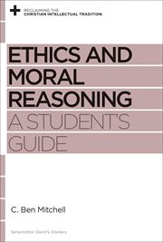 Ethics and Moral Reasoning : A Student's Guide. Reclaiming the Christian Intellectual Tradition cover image