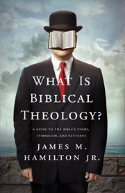 What Is Biblical Theology? : A Guide to the Bible's Story, Symbolism, and Patterns cover image