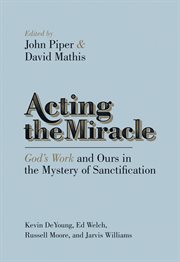 Acting the Miracle : God's Work and Ours in the Mystery of Sanctification cover image