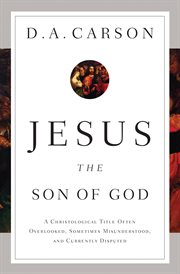 Jesus the Son of God : A Christological Title Often Overlooked, Sometimes Misunderstood, and Currently Disputed cover image