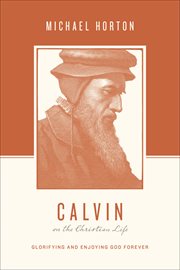 Calvin on the Christian Life : Glorifying and Enjoying God Forever. Theologians on the Christian Life cover image
