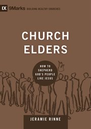 Church Elders : How to Shepherd God's People Like Jesus. Building Healthy Churches cover image