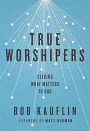 True Worshipers : Seeking What Matters to God cover image