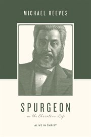 Spurgeon on the Christian Life : Alive in Christ. Theologians on the Christian Life cover image
