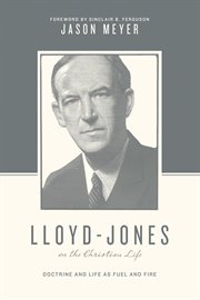 Lloyd-Jones on the Christian Life (Foreword by Sinclair B. Ferguson) : Doctrine and Life as Fuel and Fire. Theologians on the Christian Life cover image
