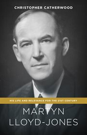 Martyn Lloyd-Jones : His Life and Relevance for the 21st Century cover image