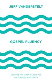 Gospel Fluency : Speaking the Truths of Jesus into the Everyday Stuff of Life cover image