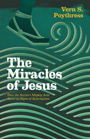The Miracles of Jesus : How the Savior's Mighty Acts Serve as Signs of Redemption cover image