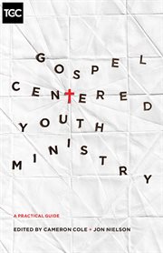 Gospel-Centered Youth Ministry : A Practical Guide cover image
