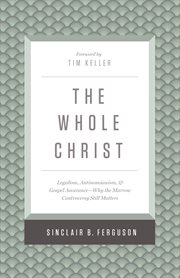 The Whole Christ : Legalism, Antinomianism, and Gospel Assurance-Why the Marrow Controversy Still Matters cover image