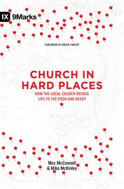 Church in Hard Places : How the Local Church Brings Life to the Poor and Needy cover image
