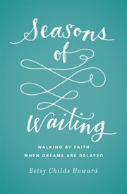 Seasons of Waiting : Walking by Faith When Dreams Are Delayed cover image