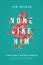 None Like Him : 10 Ways God Is Different from Us (and Why That's a Good Thing) cover image