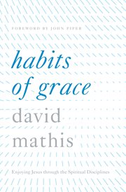 Habits of Grace : Enjoying Jesus through the Spiritual Disciplines cover image
