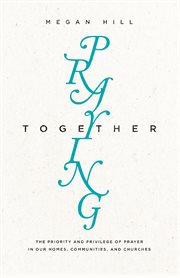 Praying Together : The Priority and Privilege of Prayer in Our Homes, Communities, and Churches cover image