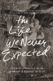 The Life We Never Expected : Hopeful Reflections on the Challenges of Parenting Children with Special Needs cover image