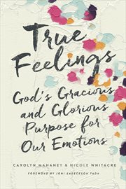 True Feelings : God's Gracious and Glorious Purpose for Our Emotions cover image
