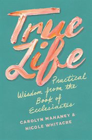 True Life : Practical Wisdom from the Book of Ecclesiastes cover image