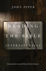 Reading the Bible Supernaturally : Seeing and Savoring the Glory of God in Scripture cover image