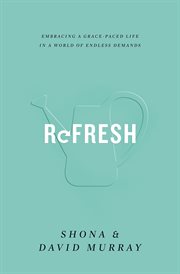 Refresh : Embracing a Grace-Paced Life in a World of Endless Demands cover image