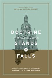 The Doctrine on Which the Church Stands or Falls (Foreword by D. A. Carson) : Justification in Biblical, Theological, Historical, and Pastoral Perspective cover image
