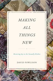 Making All Things New : Restoring Joy to the Sexually Broken cover image