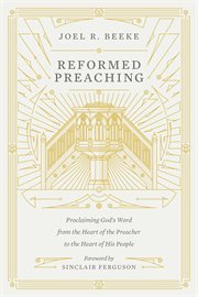 Reformed Preaching : Proclaiming God's Word from the Heart of the Preacher to the Heart of His People cover image