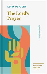 The Lord's Prayer : Learning from Jesus on What, Why, and How to Pray. Foundational Tools for Our Faith cover image