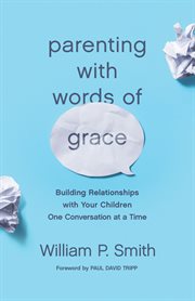 Parenting With Words of Grace : Building Relationships with Your Children One Conversation at a Time cover image