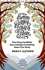 Even Better than Eden : Nine Ways the Bible's Story Changes Everything about Your Story cover image