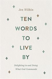 Ten Words to Live By : Delighting in and Doing What God Commands cover image