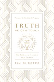 Truth We Can Touch : How Baptism and Communion Shape Our Lives cover image