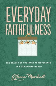 Everyday Faithfulness : The Beauty of Ordinary Perseverance in a Demanding World cover image