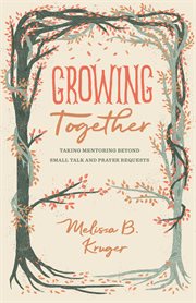 Growing Together : Taking Mentoring beyond Small Talk and Prayer Requests cover image