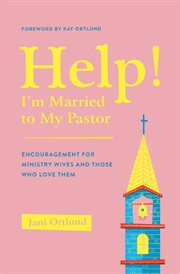 Help! I'm Married to My Pastor : Encouragement for Ministry Wives and Those Who Love Them cover image