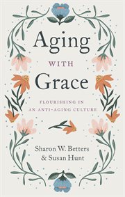 Aging With Grace : Flourishing in an Anti-Aging Culture cover image