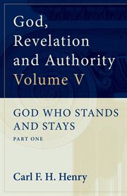 God, Revelation and Authority : God Who Stands and Stays (Volume 5). God Who Stands and Stays: Part One. God, Revelation, and Authority cover image