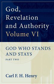 God, Revelation and Authority : God Who Stands and Stays (Volume 6). God Who Stands and Stays: Part Two. God, Revelation, and Authority cover image