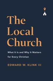 The Local Church : What It Is and Why It Matters for Every Christian cover image