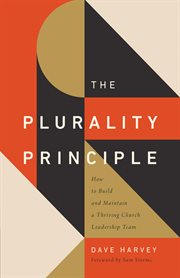 The Plurality Principle : How to Build and Maintain a Thriving Church Leadership Team cover image
