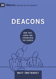 Deacons : How They Serve and Strengthen the Church. Building Healthy Churches cover image
