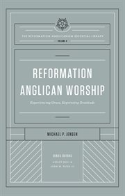 Reformation Anglican Worship : Experiencing Grace, Expressing Gratitude. Reformation Anglicanism Essential Library cover image