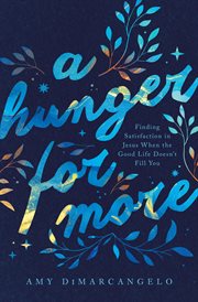A Hunger for More : Finding Satisfaction in Jesus When the Good Life Doesn't Fill You cover image