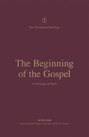 The Beginning of the Gospel : A Theology of Mark. New Testament Theology cover image