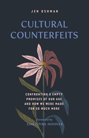 Cultural Counterfeits : Confronting 5 Empty Promises of Our Age and How We Were Made for So Much More cover image