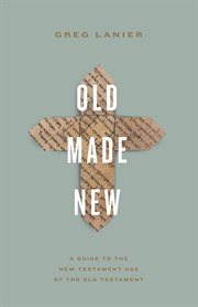 Old Made New : A Guide to the New Testament Use of the Old Testament cover image