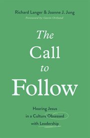 The Call to Follow : Hearing Jesus in a Culture Obsessed with Leadership cover image