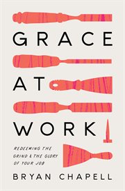 Grace at Work : Redeeming the Grind and the Glory of Your Job cover image