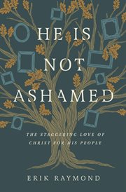He Is Not Ashamed : The Staggering Love of Christ for His People cover image