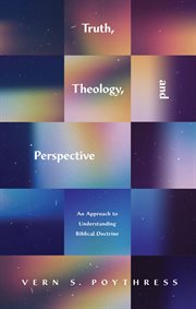 Truth, Theology, and Perspective : An Approach to Understanding Biblical Doctrine cover image